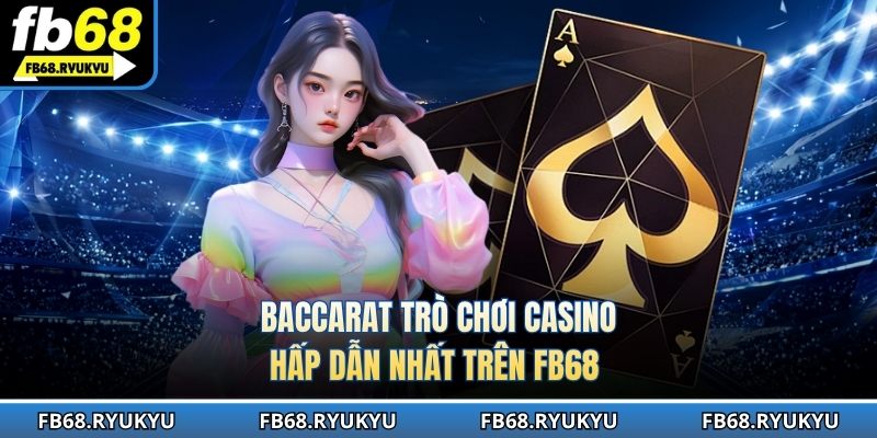 Baccarat trò chơi casino hấp dẫn nhất trên FB68