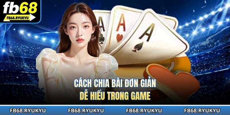 Cách chia bài đơn giản dễ hiểu trong game
