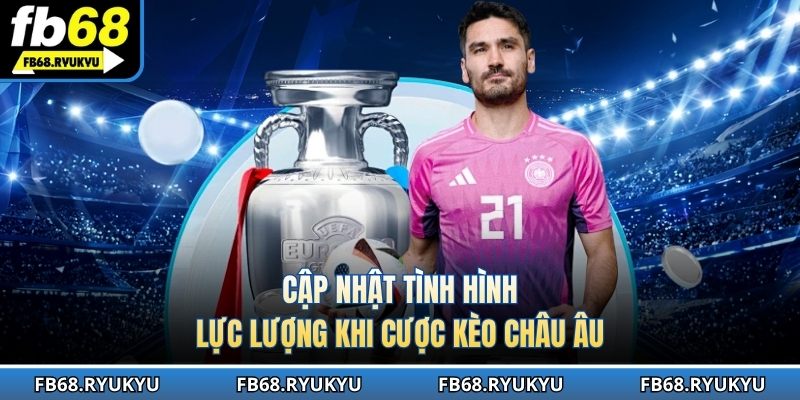 Cập nhật tình hình lực lượng khi cược kèo châu Âu
