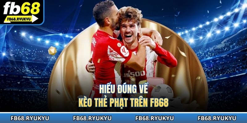 Hiểu đúng về kèo thẻ phạt trên FB68