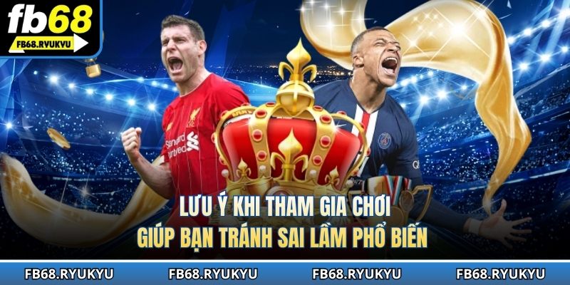 Lưu ý khi tham gia chơi giúp bạn tránh sai lầm phổ biến 