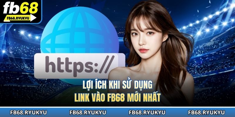 Lợi ích khi sử dụng link vào FB68 mới nhất