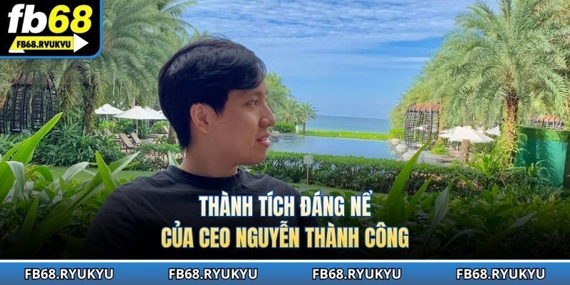 Tổng hợp những thành tựu cực kỳ nổi bật của CEO