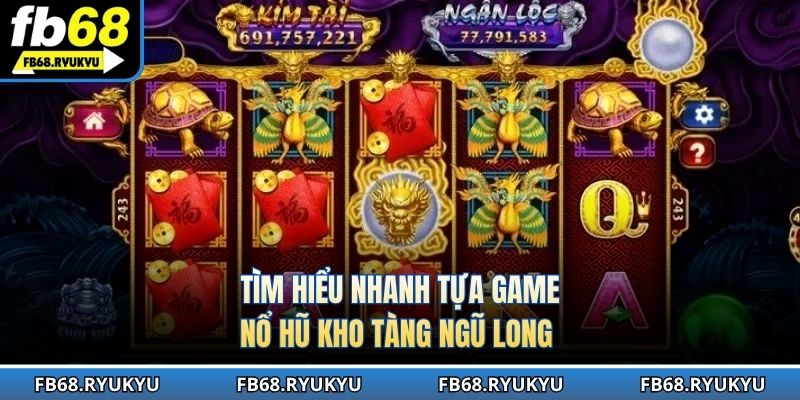Tìm hiểu nhanh tựa game nổ hũ kho tàng ngũ long