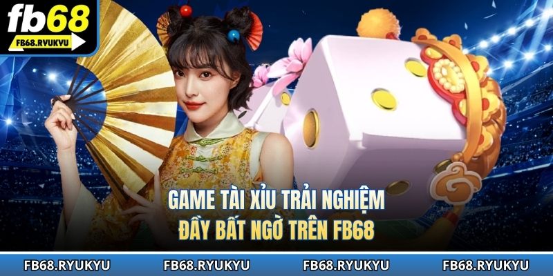 Game tài xỉu trải nghiệm đầy bất ngờ trên FB68