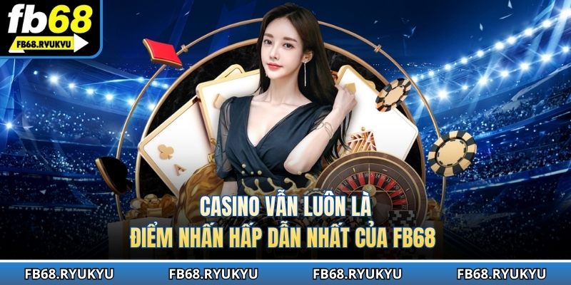 Casino - Kho game đỉnh cao tại sân chơi FB68