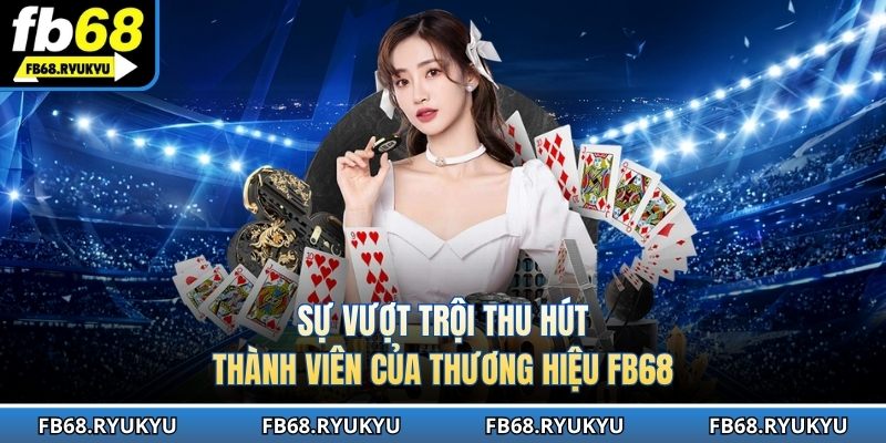 Tổng hợp điểm nhấn hấp dẫn của thương hiệu FB68